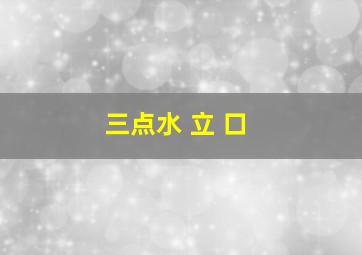 三点水 立 口